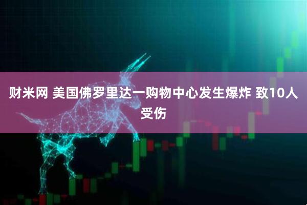 财米网 美国佛罗里达一购物中心发生爆炸 致10人受伤