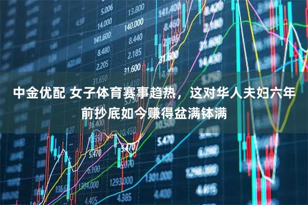 中金优配 女子体育赛事趋热，这对华人夫妇六年前抄底如今赚得盆满钵满