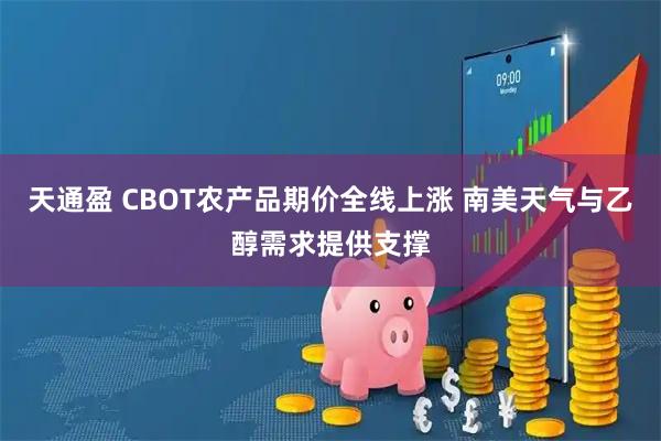 天通盈 CBOT农产品期价全线上涨 南美天气与乙醇需求提供支撑