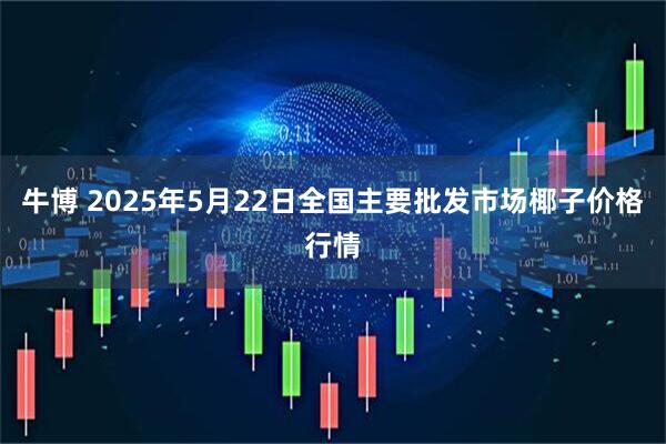 牛博 2025年5月22日全国主要批发市场椰子价格行情