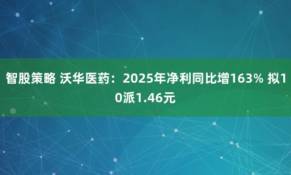 智股策略 沃华医药：2025年净利同比增163% 拟10派1.46元