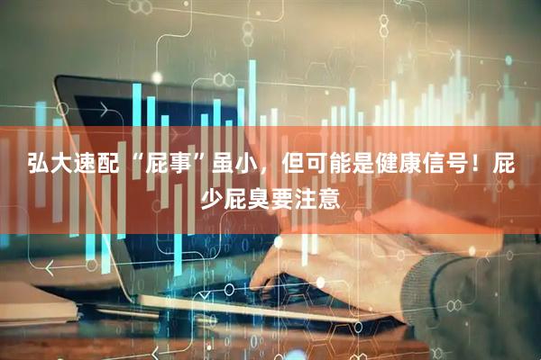 弘大速配 “屁事”虽小，但可能是健康信号！屁少屁臭要注意